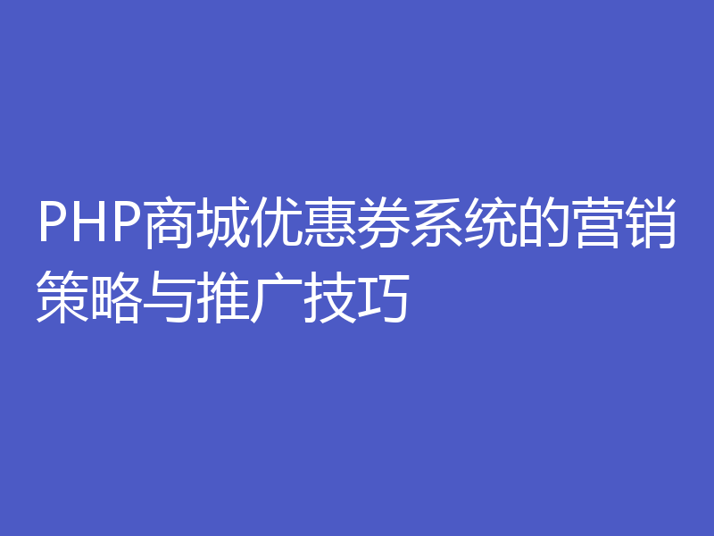 PHP商城优惠券系统的营销策略与推广技巧