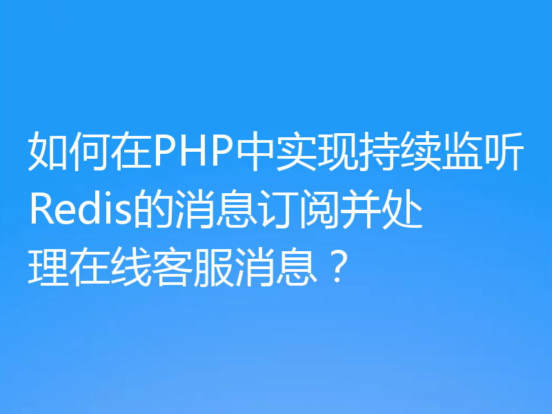 如何在PHP中实现持续监听Redis的消息订阅并处理在线客服消息？