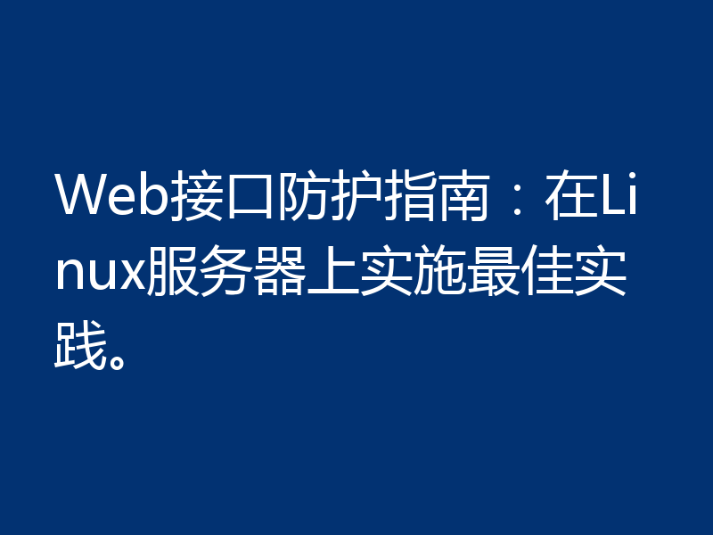 Web接口防护指南：在Linux服务器上实施最佳实践。