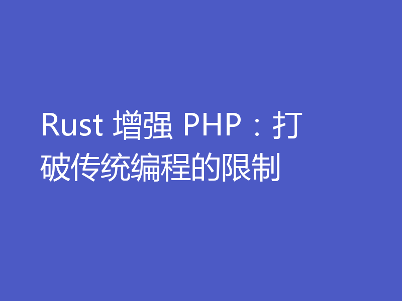 Rust 增强 PHP：打破传统编程的限制
