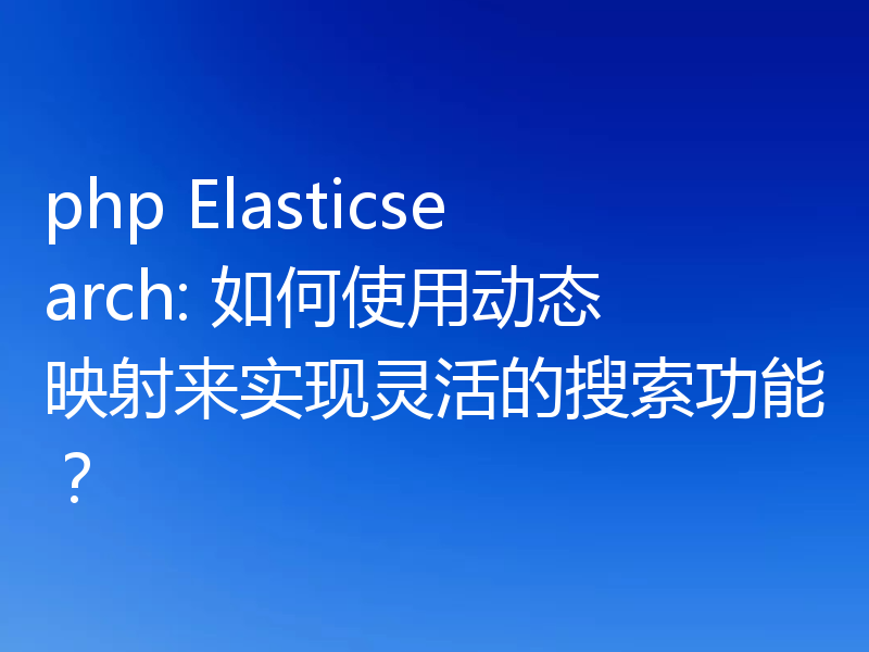 php Elasticsearch: 如何使用动态映射来实现灵活的搜索功能？