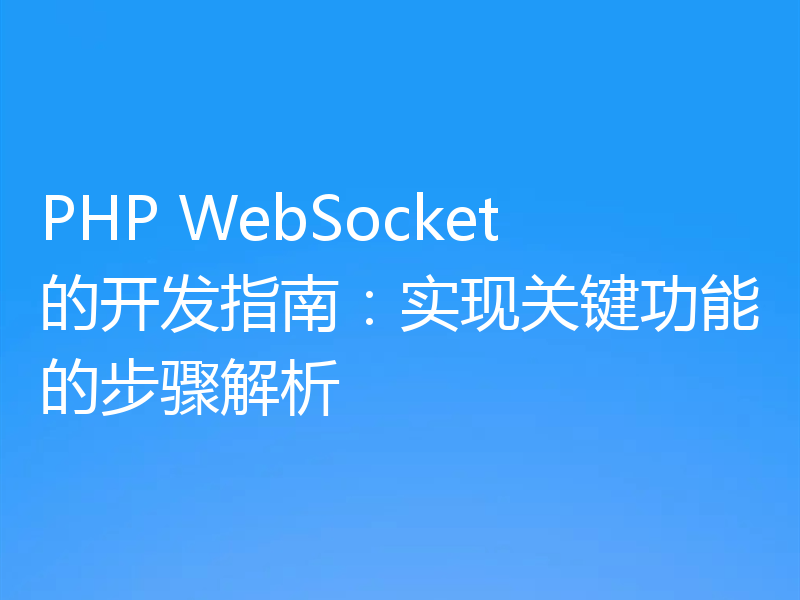 PHP WebSocket的开发指南：实现关键功能的步骤解析