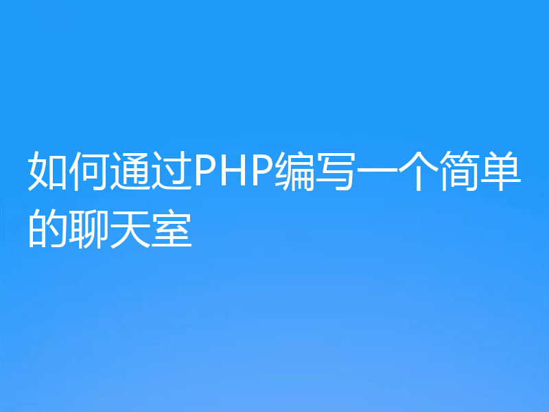 如何通过PHP编写一个简单的聊天室