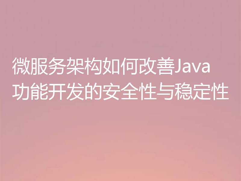 微服务架构如何改善Java功能开发的安全性与稳定性