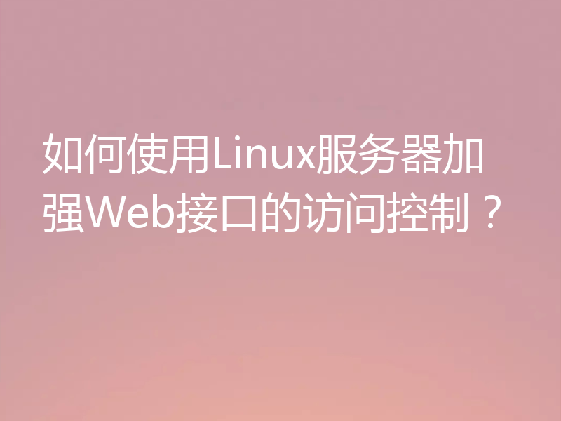 如何使用Linux服务器加强Web接口的访问控制？