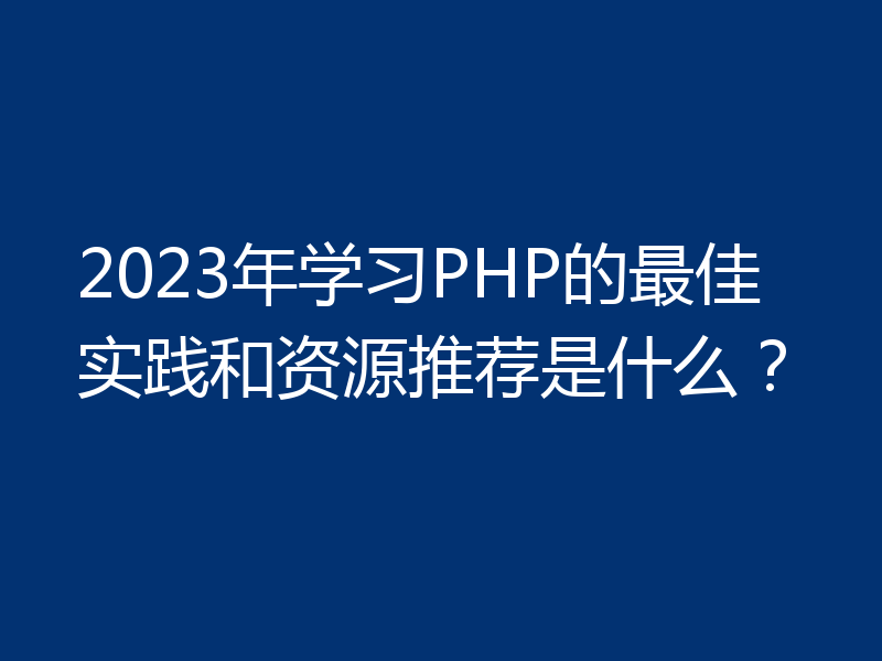 2023年学习PHP的最佳实践和资源推荐是什么？