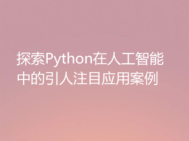 探索Python在人工智能中的引人注目应用案例