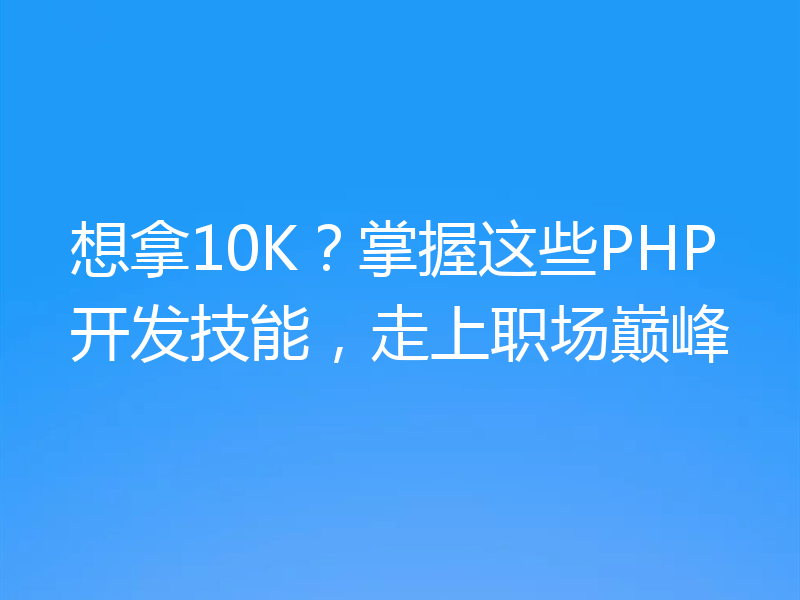 想拿10K？掌握这些PHP开发技能，走上职场巅峰