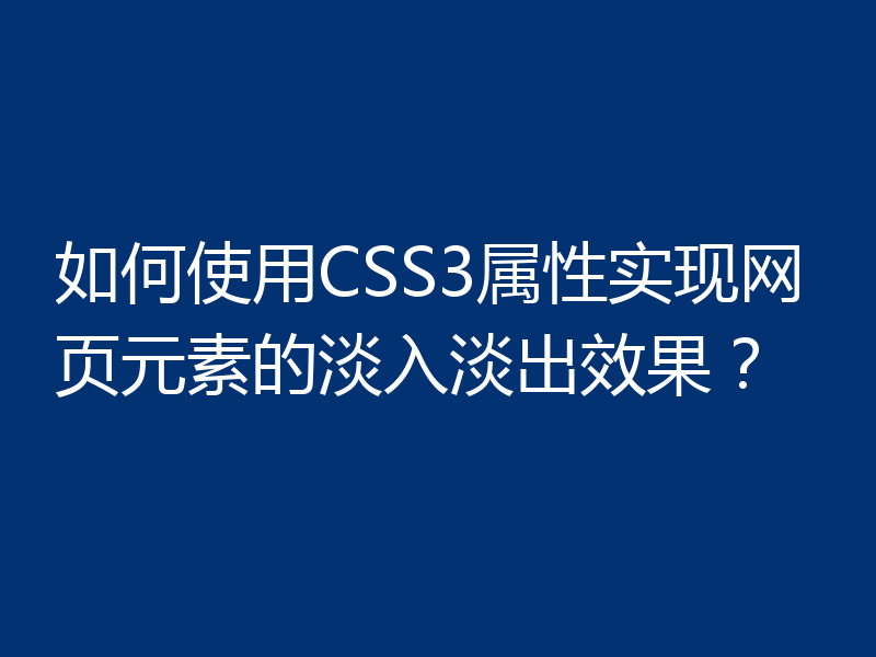 如何使用CSS3属性实现网页元素的淡入淡出效果？