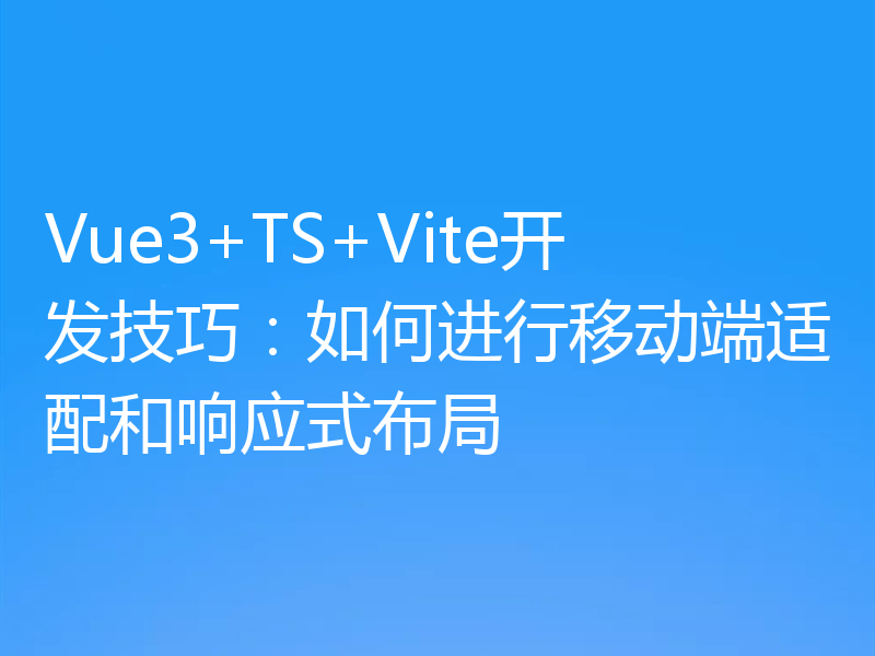 Vue3+TS+Vite开发技巧：如何进行移动端适配和响应式布局