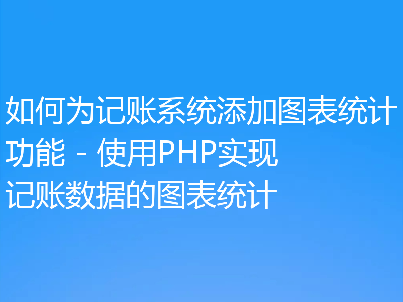 如何为记账系统添加图表统计功能 - 使用PHP实现记账数据的图表统计