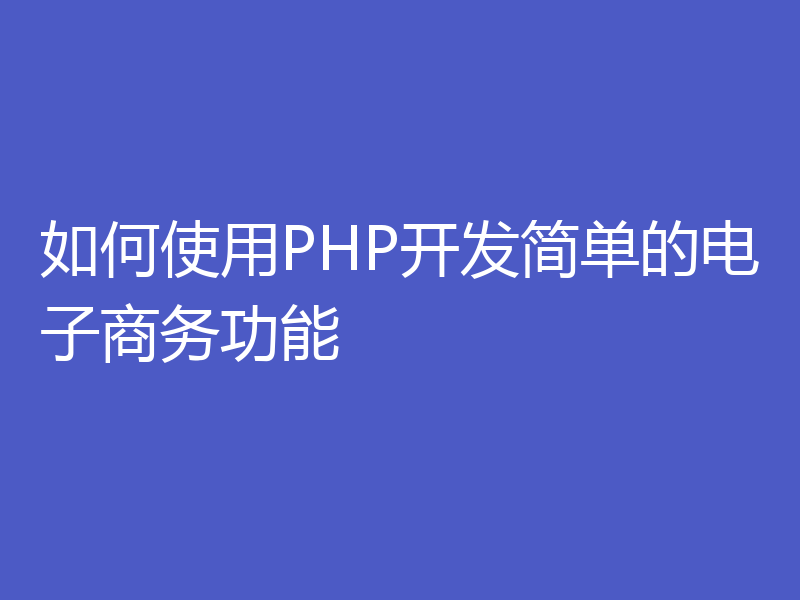 如何使用PHP开发简单的电子商务功能