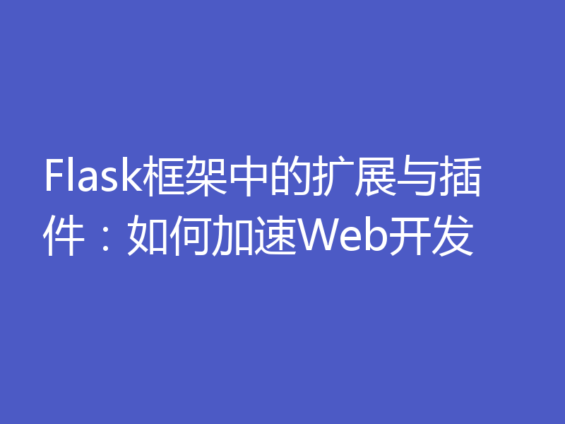 Flask框架中的扩展与插件：如何加速Web开发