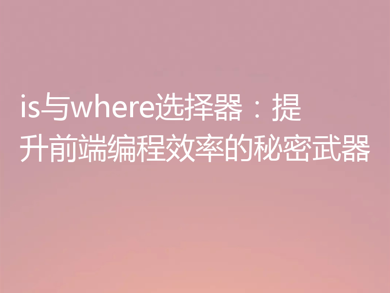 is与where选择器：提升前端编程效率的秘密武器