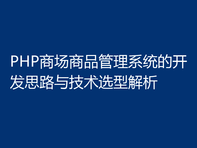 PHP商场商品管理系统的开发思路与技术选型解析