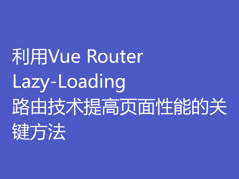 利用Vue Router Lazy-Loading路由技术提高页面性能的关键方法