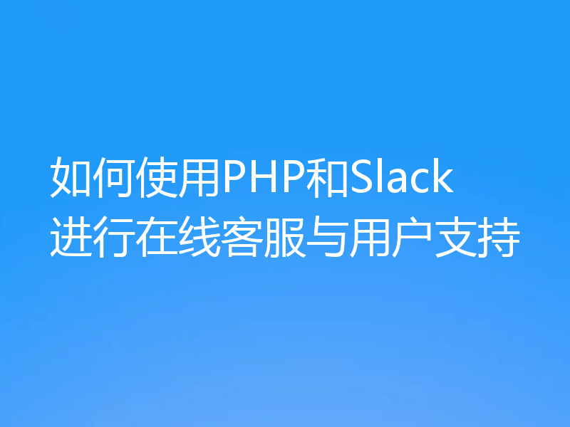 如何使用PHP和Slack进行在线客服与用户支持