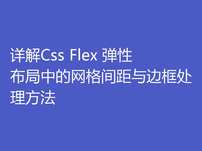 详解Css Flex 弹性布局中的网格间距与边框处理方法