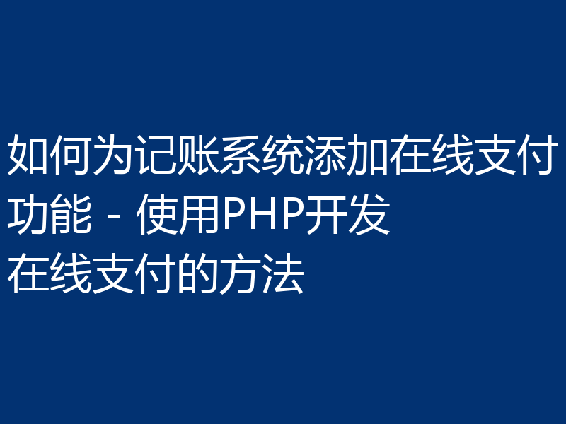 如何为记账系统添加在线支付功能 - 使用PHP开发在线支付的方法