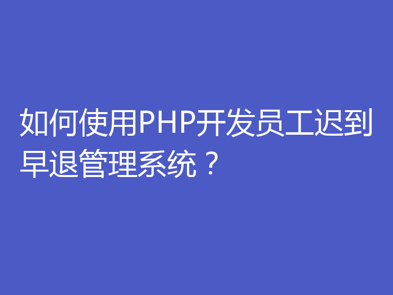 如何使用PHP开发员工迟到早退管理系统？