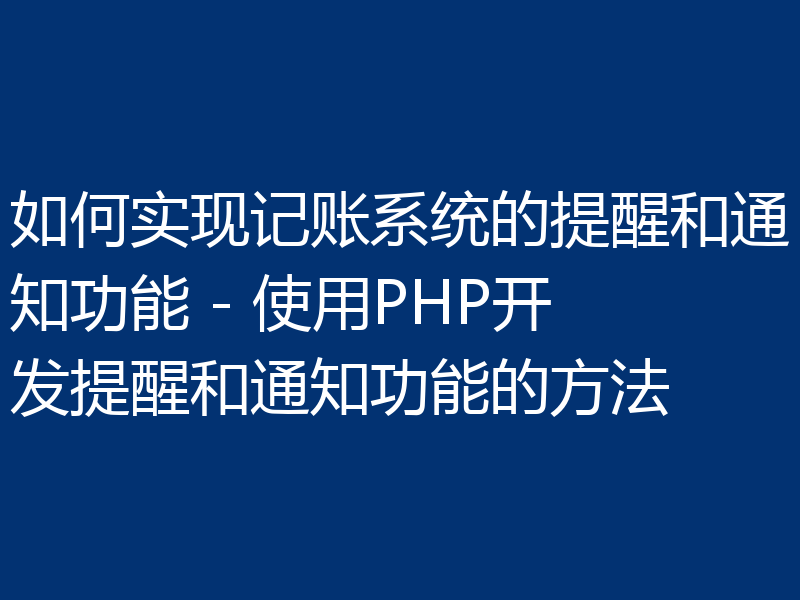 如何实现记账系统的提醒和通知功能 - 使用PHP开发提醒和通知功能的方法