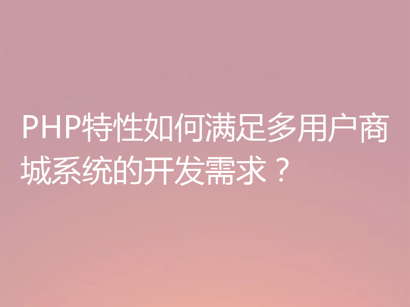 PHP特性如何满足多用户商城系统的开发需求？