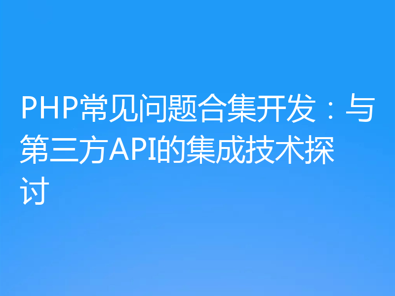 PHP常见问题合集开发：与第三方API的集成技术探讨