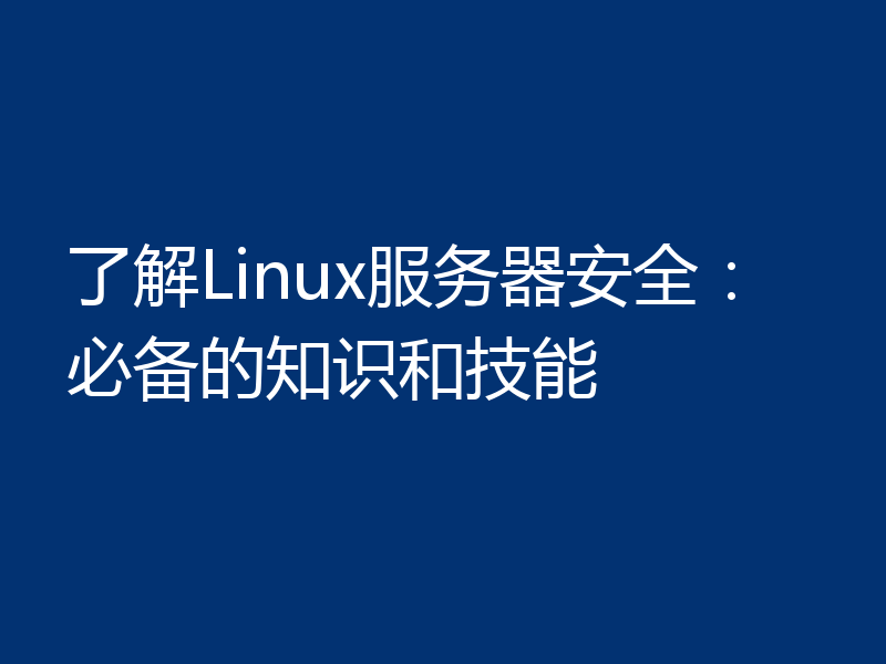 了解Linux服务器安全：必备的知识和技能