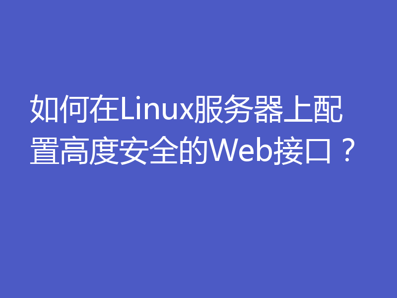 如何在Linux服务器上配置高度安全的Web接口？