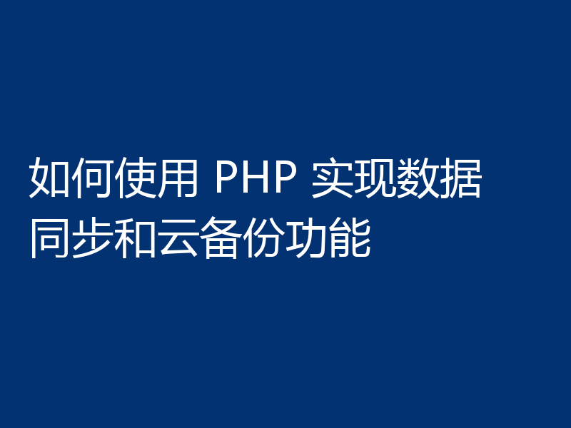 如何使用 PHP 实现数据同步和云备份功能