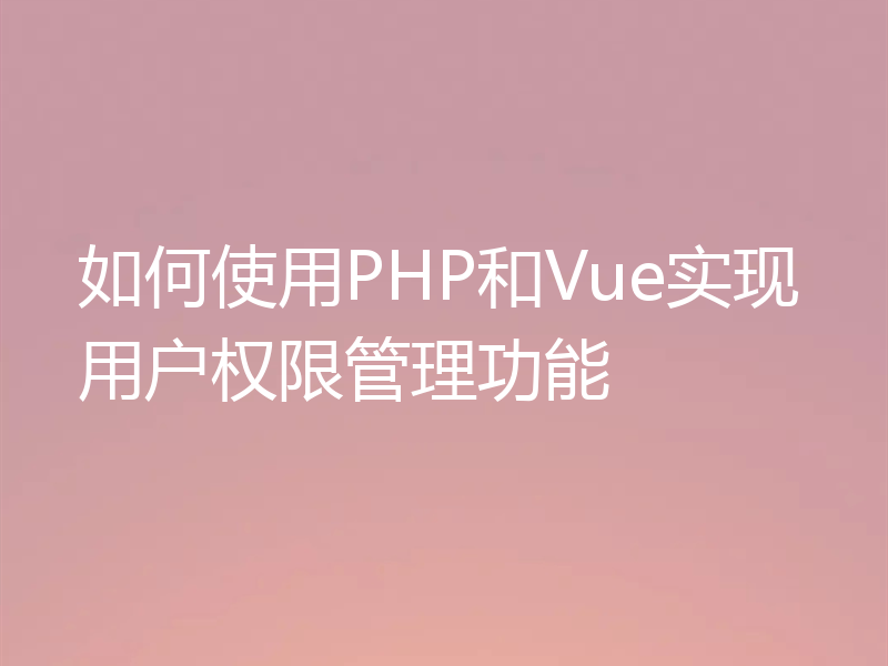 如何使用PHP和Vue实现用户权限管理功能