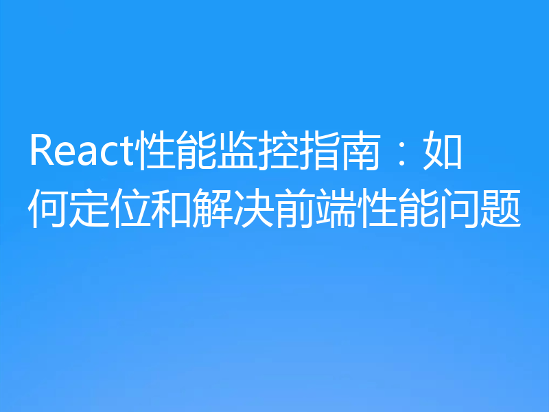 React性能监控指南：如何定位和解决前端性能问题
