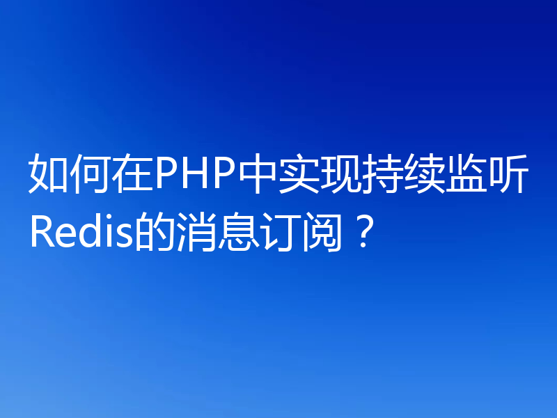 如何在PHP中实现持续监听Redis的消息订阅？