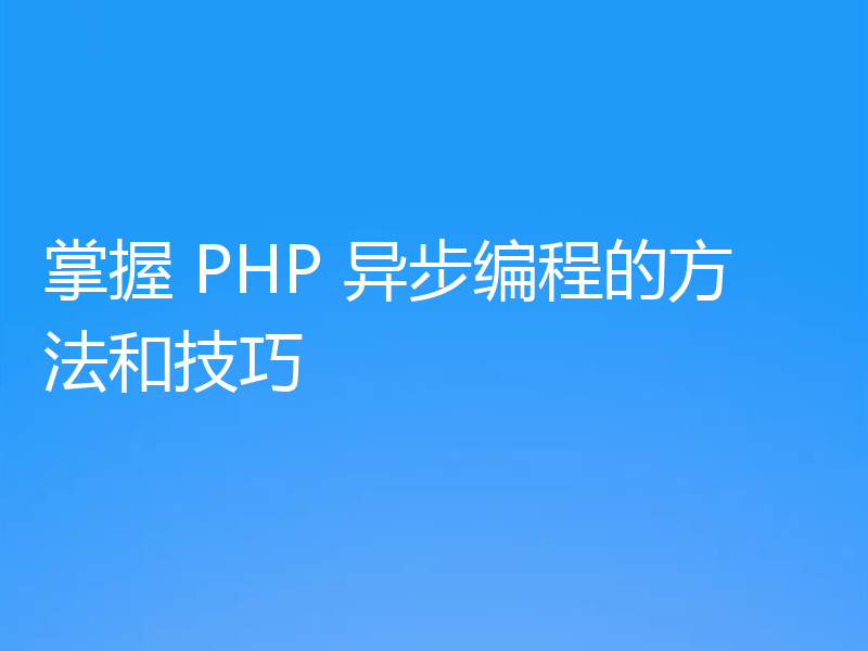 掌握 PHP 异步编程的方法和技巧