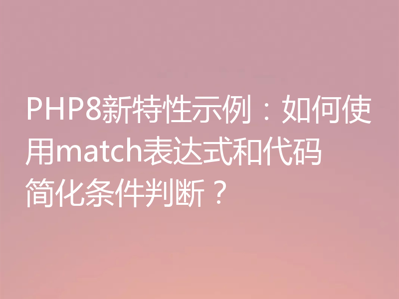 PHP8新特性示例：如何使用match表达式和代码简化条件判断？