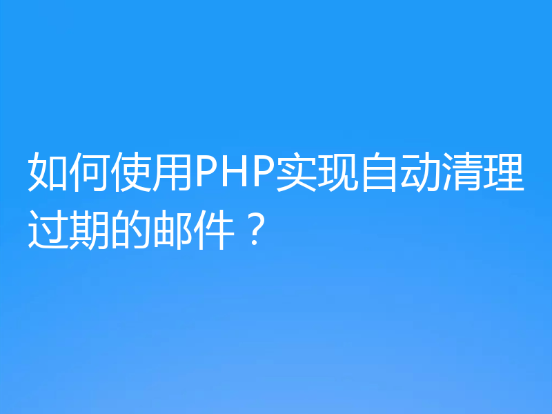 如何使用PHP实现自动清理过期的邮件？