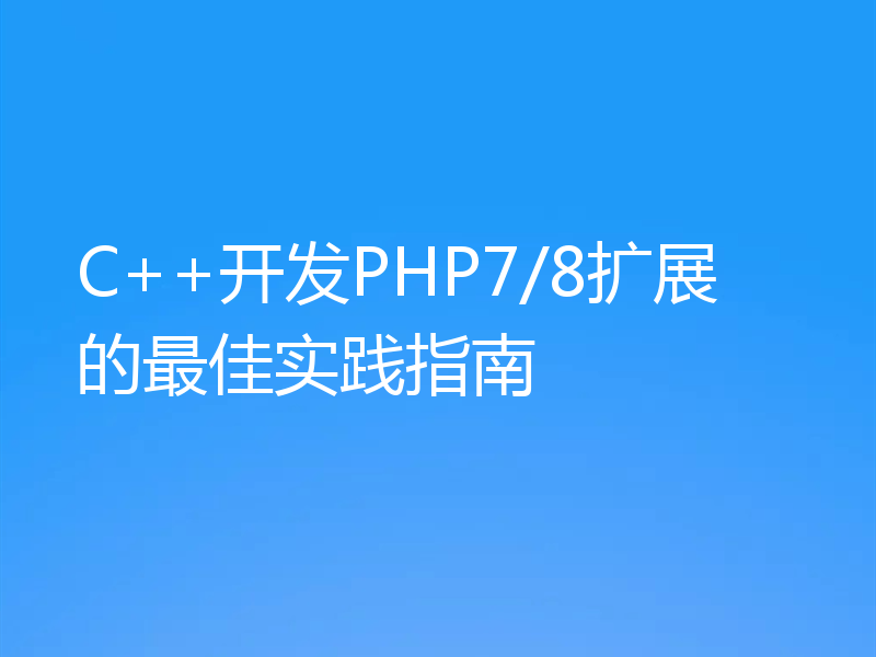 C++开发PHP7/8扩展的最佳实践指南