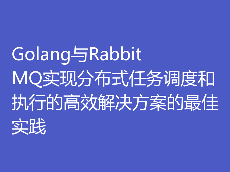 Golang与RabbitMQ实现分布式任务调度和执行的高效解决方案的最佳实践