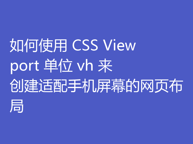 如何使用 CSS Viewport 单位 vh 来创建适配手机屏幕的网页布局