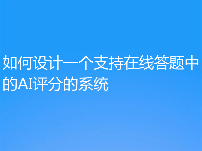 如何设计一个支持在线答题中的AI评分的系统