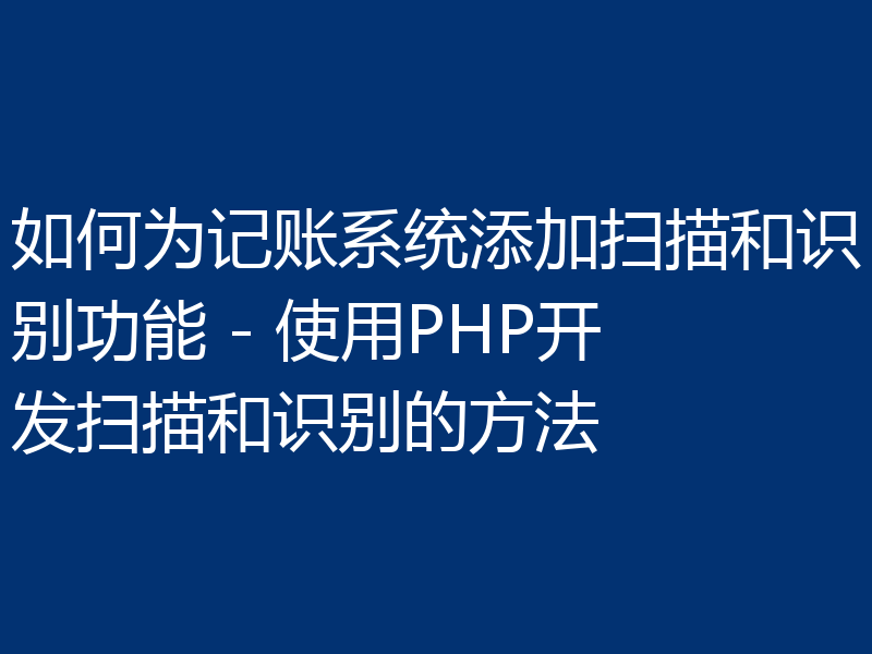 如何为记账系统添加扫描和识别功能 - 使用PHP开发扫描和识别的方法