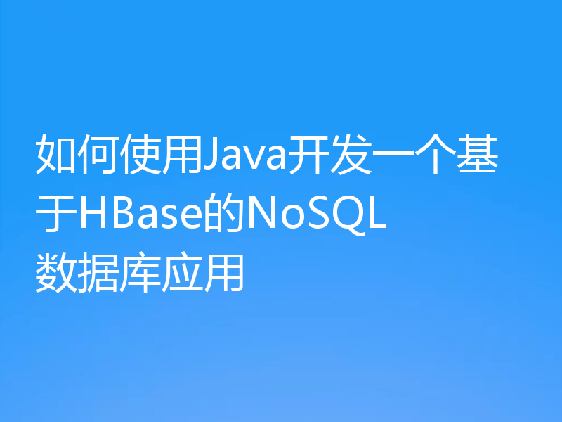 如何使用Java开发一个基于HBase的NoSQL数据库应用