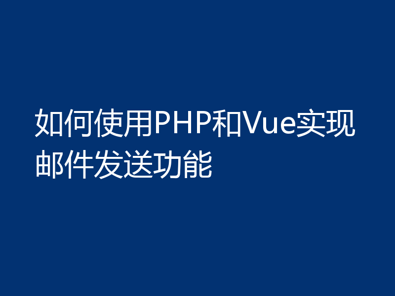 如何使用PHP和Vue实现邮件发送功能