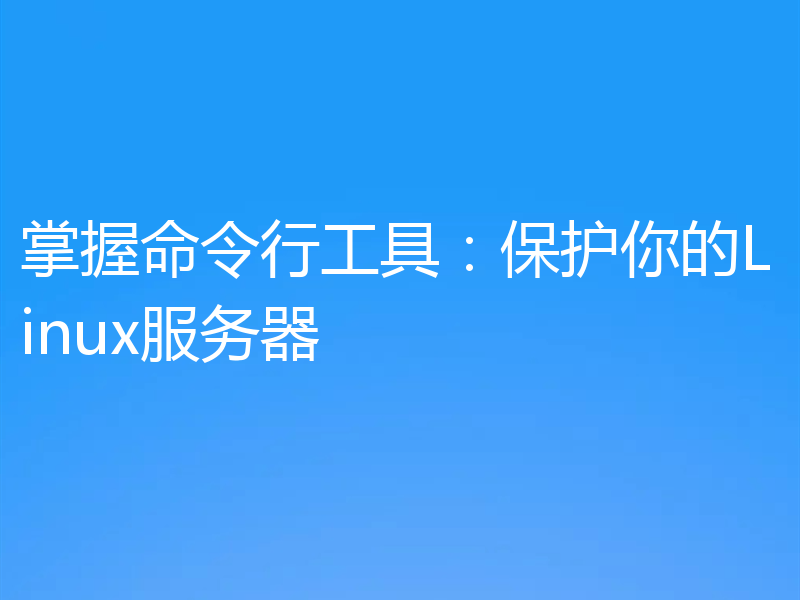 掌握命令行工具：保护你的Linux服务器