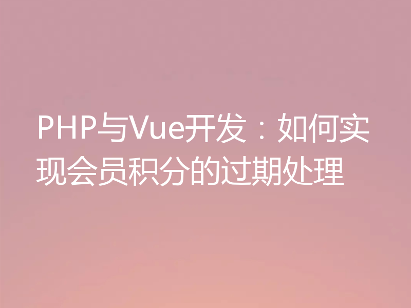 PHP与Vue开发：如何实现会员积分的过期处理