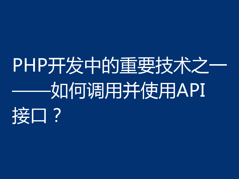 PHP开发中的重要技术之一——如何调用并使用API接口？