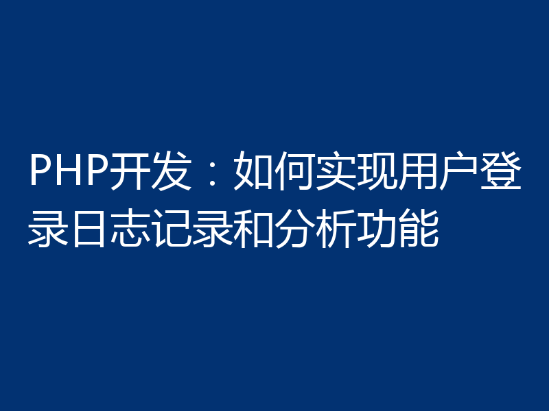 PHP开发：如何实现用户登录日志记录和分析功能