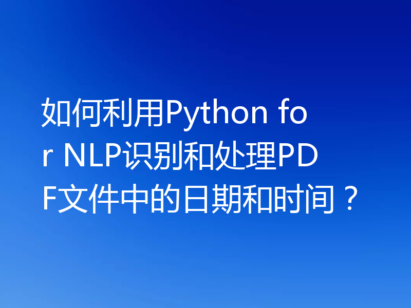如何利用Python for NLP识别和处理PDF文件中的日期和时间？