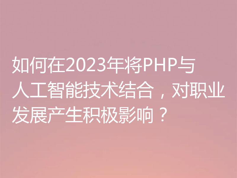 如何在2023年将PHP与人工智能技术结合，对职业发展产生积极影响？