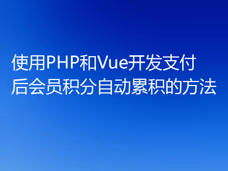 使用PHP和Vue开发支付后会员积分自动累积的方法